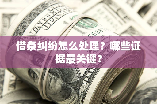 武汉借条纠纷怎么处理？哪些证据最关键？