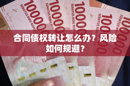 武汉合同债权转让怎么办？风险如何规避？