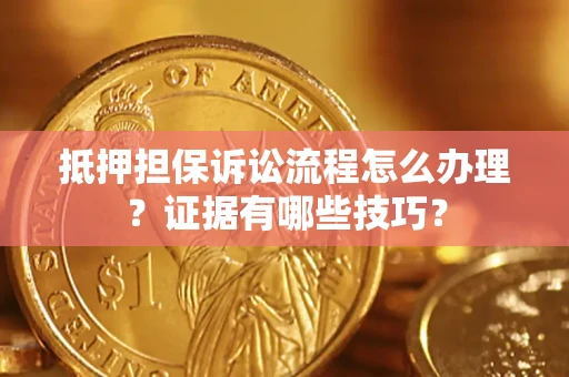 武汉抵押担保诉讼流程怎么办理？证据有哪些技巧？