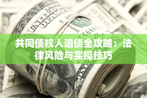 武汉共同债权人追债全攻略：法律风险与实操技巧
