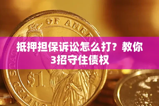 武汉抵押担保诉讼怎么打？教你3招守住债权