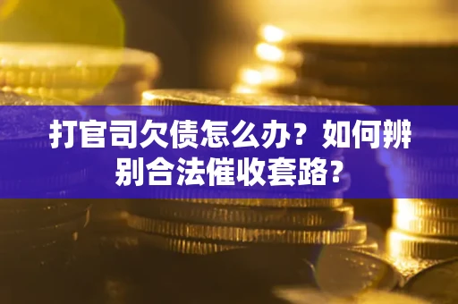 武汉打官司欠债怎么办？如何辨别合法催收套路？