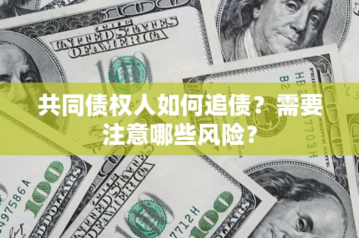 武汉共同债权人如何追债？需要注意哪些风险？