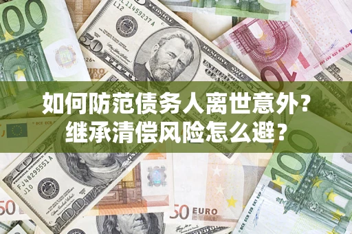 武汉如何防范债务人离世意外？继承清偿风险怎么避？