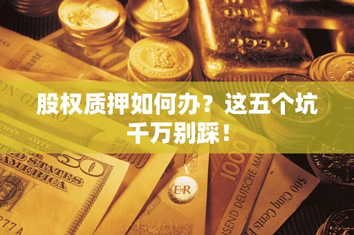 武汉股权质押如何办？这五个坑千万别踩！