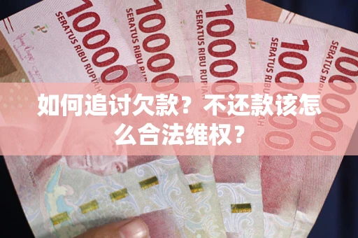武汉如何追讨欠款？不还款该怎么合法维权？