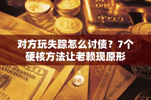 武汉对方玩失踪怎么讨债？7个硬核方法让老赖现原形