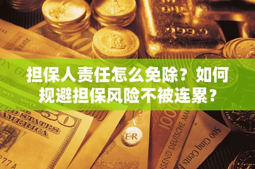 武汉担保人责任怎么免除？如何规避担保风险不被连累？