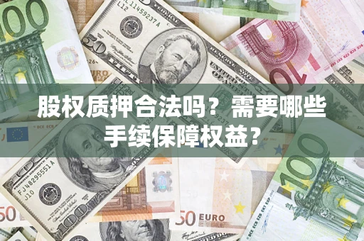 武汉股权质押合法吗？需要哪些手续保障权益？