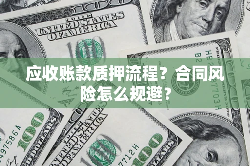 武汉应收账款质押流程？合同风险怎么规避？