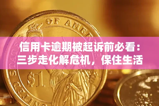 武汉信用卡逾期被起诉前必看：三步走化解危机，保住生活尊严