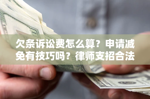 武汉欠条诉讼费怎么算？申请减免有技巧吗？律师支招合法省钱