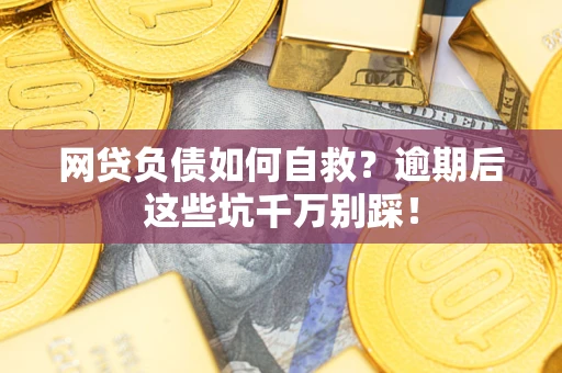 武汉网贷负债如何自救？逾期后这些坑千万别踩！