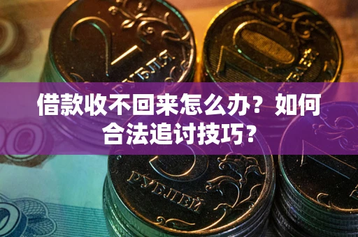 武汉借款收不回来怎么办？如何合法追讨技巧？