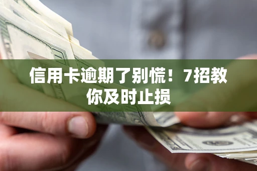 武汉信用卡逾期了别慌！7招教你及时止损