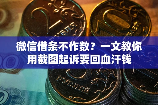武汉微信借条不作数？一文教你用截图起诉要回血汗钱