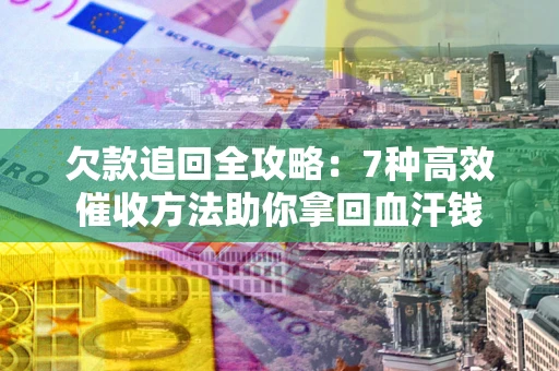 武汉欠款追回全攻略：7种高效催收方法助你拿回血汗钱