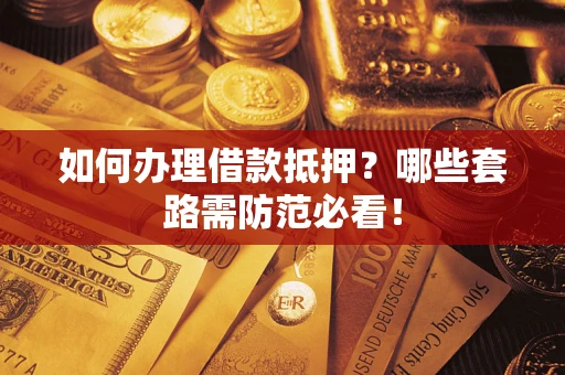 武汉如何办理借款抵押？哪些套路需防范必看！