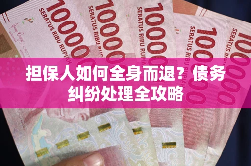 武汉担保人如何全身而退？债务纠纷处理全攻略