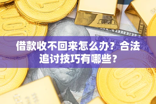 武汉借款收不回来怎么办？合法追讨技巧有哪些？