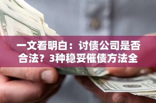 武汉一文看明白：讨债公司是否合法？3种稳妥催债方法全解析