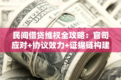 武汉民间借贷维权全攻略：官司应对+协议效力+证据链构建指南
