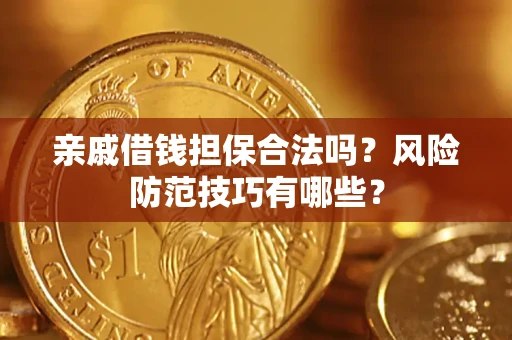 武汉亲戚借钱担保合法吗？风险防范技巧有哪些？
