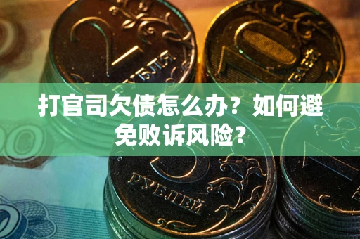 武汉打官司欠债怎么办？如何避免败诉风险？