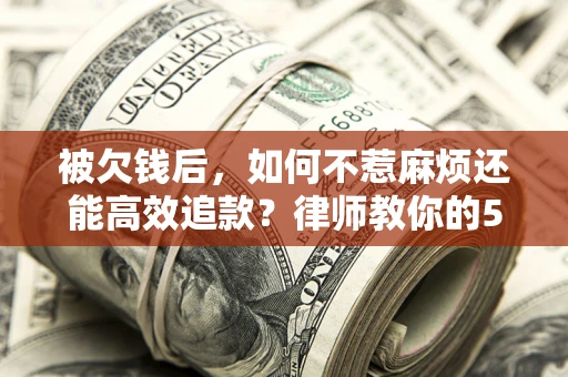 武汉被欠钱后，如何不惹麻烦还能高效追款？律师教你的5步合法讨债法