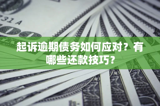 武汉起诉逾期债务如何应对？有哪些还款技巧？