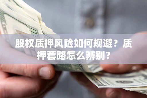 武汉股权质押风险如何规避？质押套路怎么辨别？