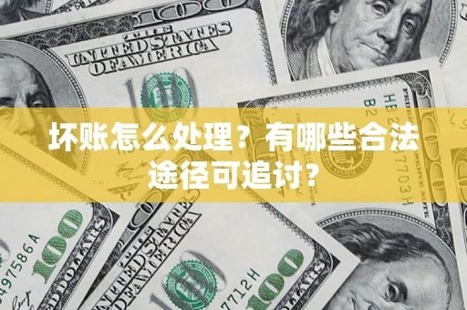 武汉坏账怎么处理？有哪些合法途径可追讨？