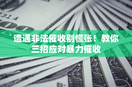 武汉遭遇非法催收别慌张！教你三招应对暴力催收