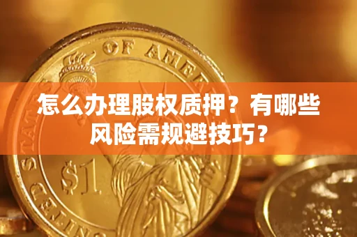 武汉怎么办理股权质押？有哪些风险需规避技巧？