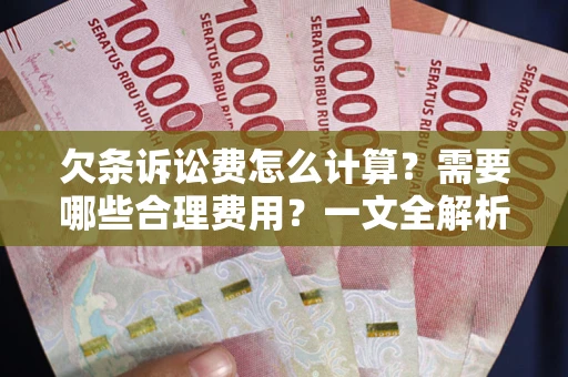 武汉欠条诉讼费怎么计算？需要哪些合理费用？一文全解析