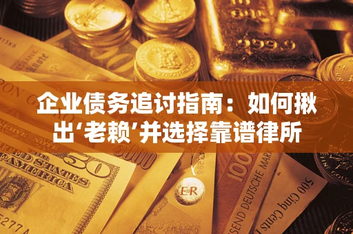 武汉企业债务追讨指南：如何揪出‘老赖’并选择靠谱律所