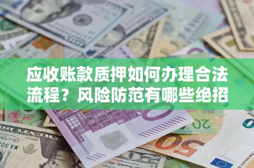 武汉应收账款质押如何办理合法流程？风险防范有哪些绝招？