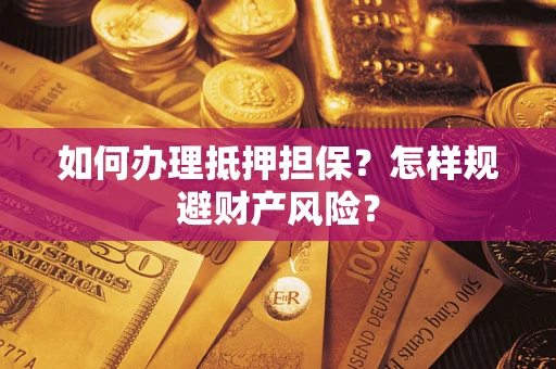 武汉如何办理抵押担保？怎样规避财产风险？