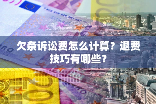 武汉欠条诉讼费怎么计算？退费技巧有哪些？