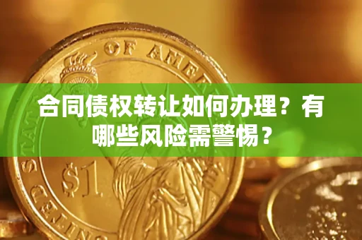 武汉合同债权转让如何办理？有哪些风险需警惕？