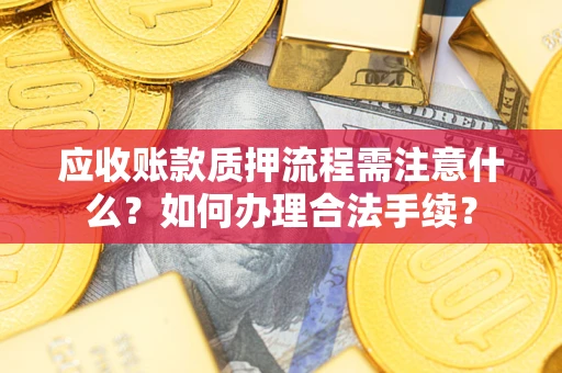 武汉应收账款质押流程需注意什么？如何办理合法手续？
