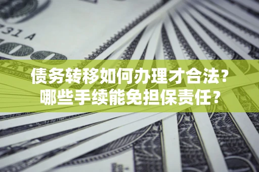 武汉债务转移如何办理才合法？哪些手续能免担保责任？