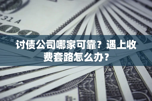 武汉讨债公司哪家可靠？遇上收费套路怎么办？