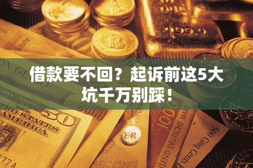 武汉借款要不回？起诉前这5大坑千万别踩！
