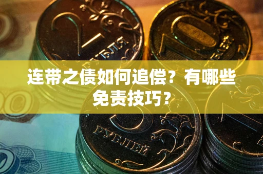 武汉连带之债如何追偿？有哪些免责技巧？
