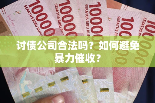武汉讨债公司合法吗？如何避免暴力催收？