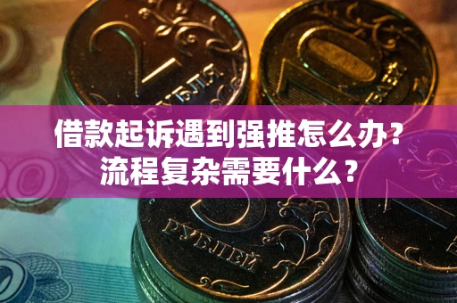 武汉借款起诉遇到强推怎么办？流程复杂需要什么？