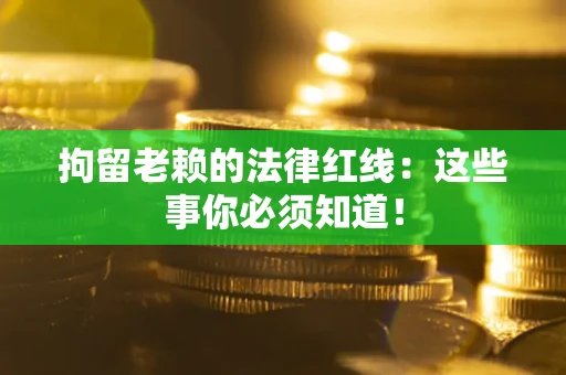 武汉拘留老赖的法律红线：这些事你必须知道！