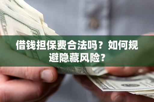 武汉借钱担保费合法吗？如何规避隐藏风险？