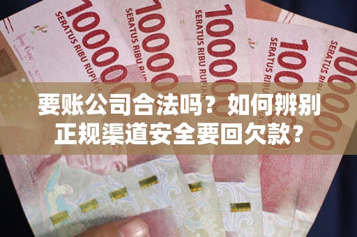 武汉要账公司合法吗？如何辨别正规渠道安全要回欠款？